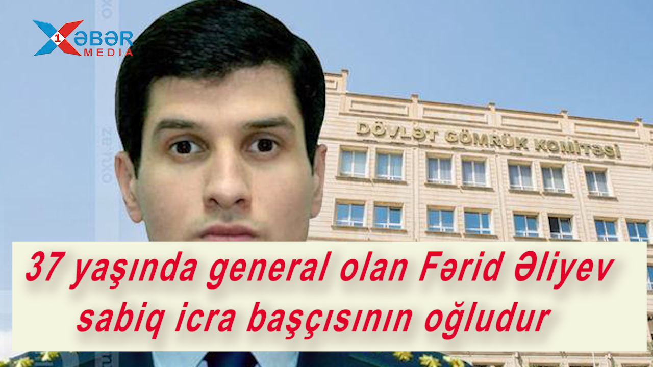 37 yaşında general olan Fərid Əliyev sabiq icra başçısının oğludur
