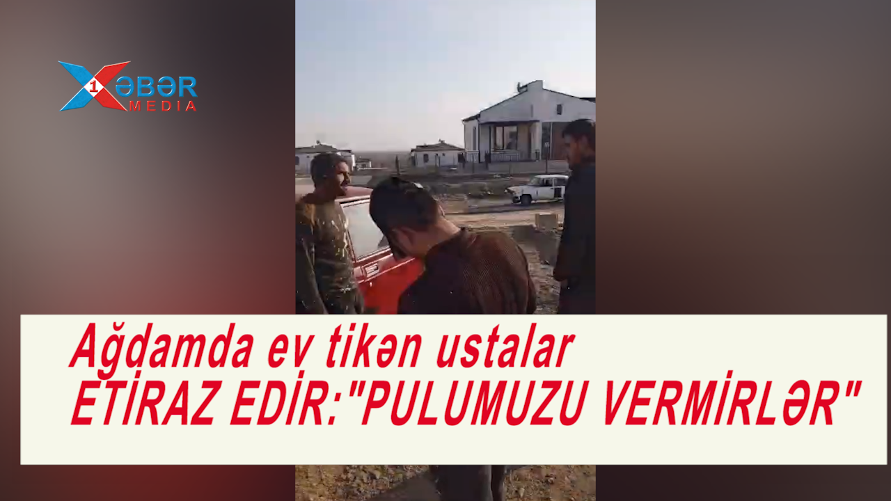 Ağdamda ev tikən ustalar ETİRAZ EDİR:"PULUMUZU VERMİRLƏR"-VİDEO