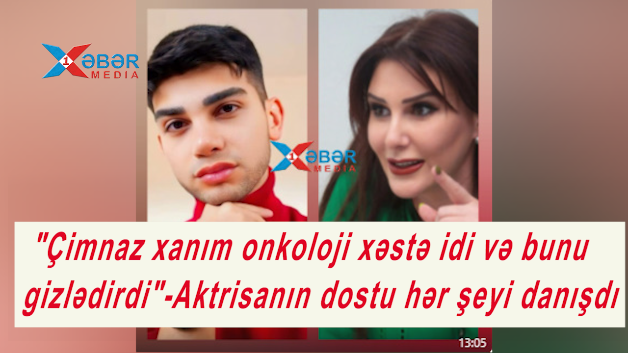 "Çimnaz xanım onkoloji xəstə idi və bunu gizlədirdi"-Aktrisanın dostu hər şeyi danışdı-VİDEO
