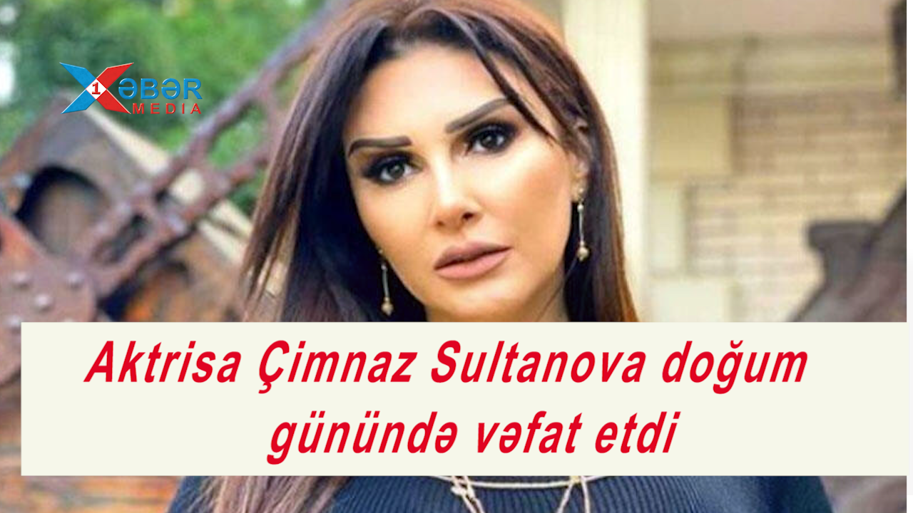 Aktrisa Çimnaz Sultanova doğum günündə vəfat etdi-VİDEO