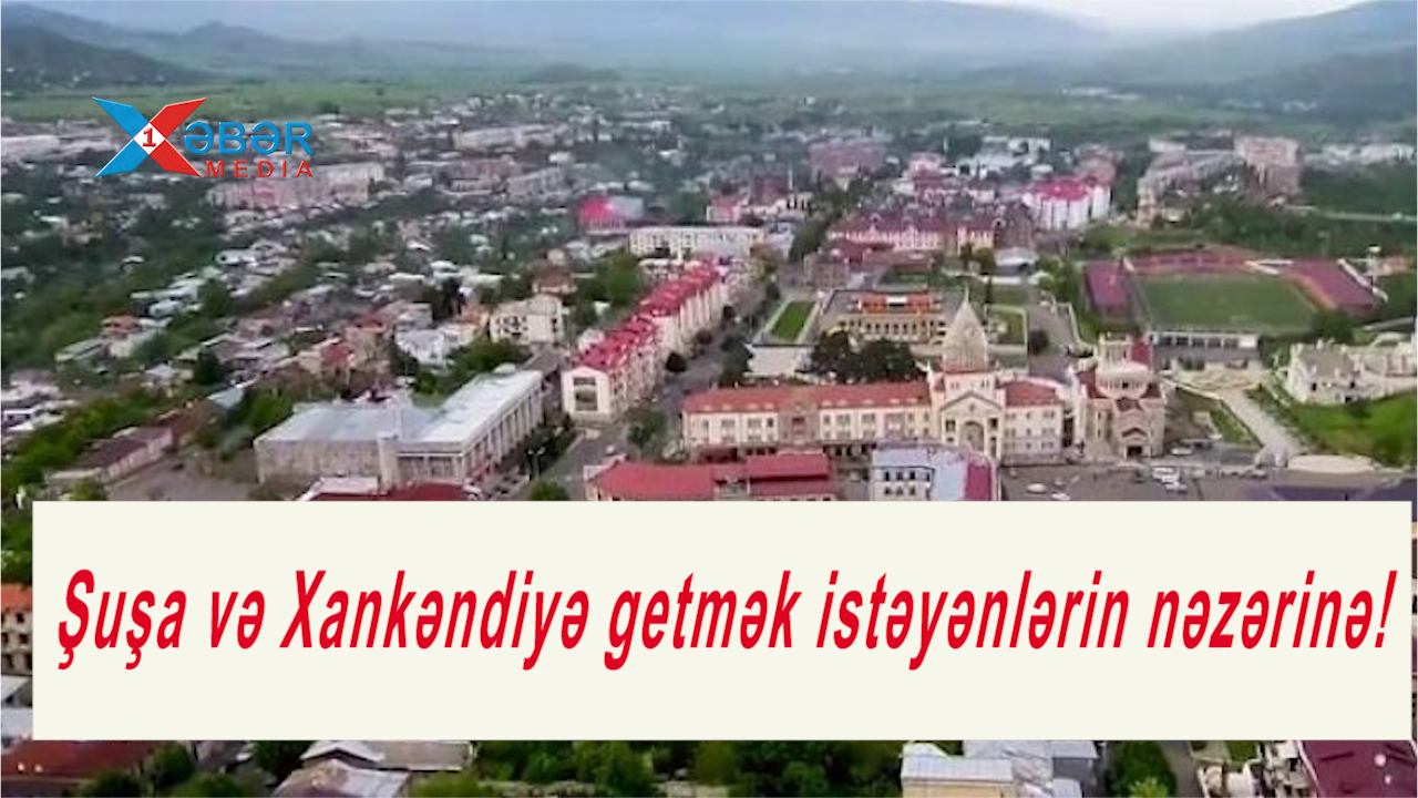 Şuşa və Xankəndiyə getmək istəyənlərin nəzərinə!-VİDEO