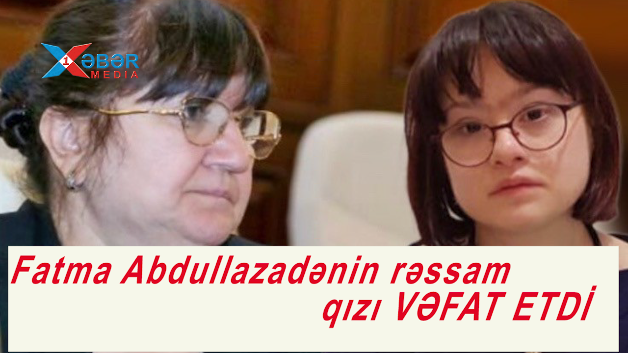 Fatma Abdullazadənin rəssam qızı VƏFAT ETDİ-VİDEO