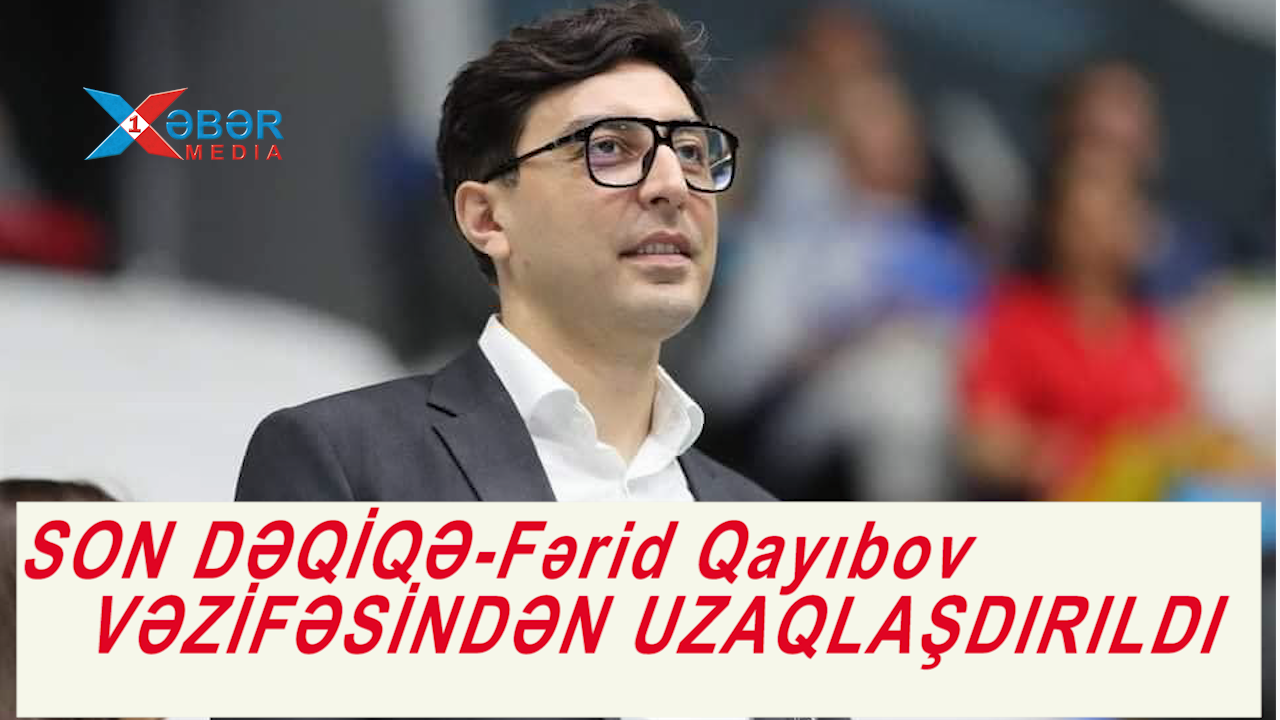 SON DƏQİQƏ-Fərid Qayıbov VƏZİFƏSİNDƏN UZAQLAŞDIRILDI-VİDEO