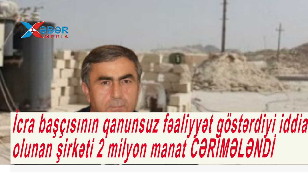 İcra başçısının qanunsuz fəaliyyət göstərdiyi iddia olunan şirkəti 2 milyon manat CƏRİMƏLƏNDİ-VİDEO
