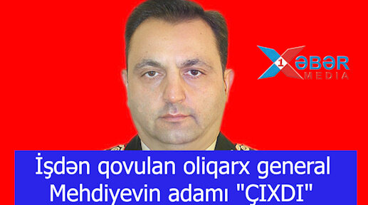 İşdən qovulan oliqarx general Mehdiyevin adamı "ÇIXDI"-VİDEO