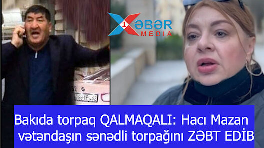 Bakıda torpaq QALMAQALI: Hacı Mazan vətəndaşın sənədli torpağını ZƏBT EDİB-İDDİA-VİDEO
