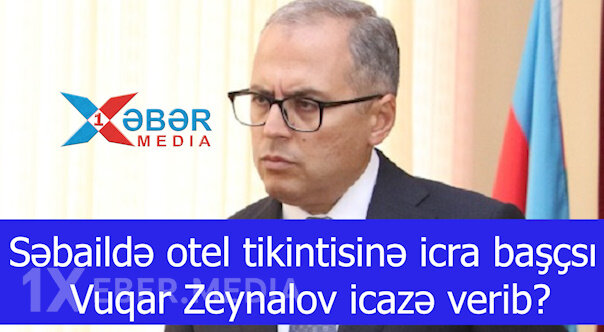 Səbaildə otel tikintisinə icra başçsı Vuqar Zeynalov icazə verib?-VİDEO