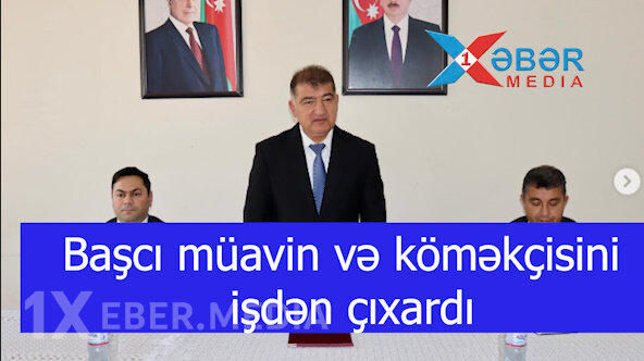 Başçı müavin və köməkçisini işdən çıxardı-VİDEO