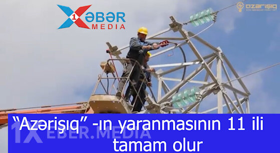 “Azərişıq” -ın yaranmasının 11 ili tamam olur-VİDEO