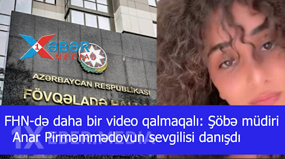 FHN-də daha bir video qalmaqalı: Şöbə müdiri Anar Pirməmmədovun sevgilisi danışdı-VİDEO