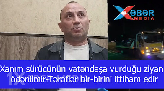 Xanım sürücünün vətəndaşa vurduğu ziyan ödənilmir-Tərəflər bir-birini ittiham edir-VİDEO