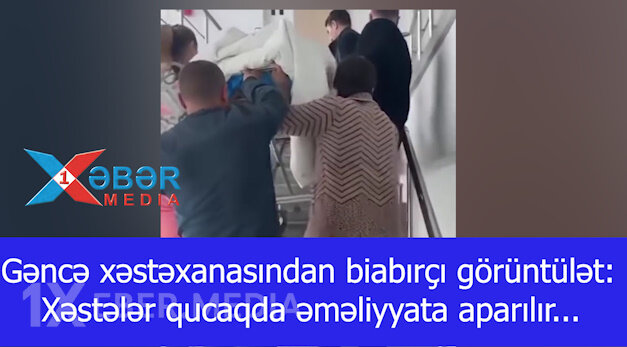 Gəncə xəstəxanasından biabırçı görüntülər:Xəstələr qucaqda əməliyyata aparılır...-VİDEO