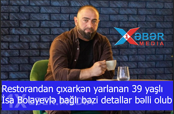 Restorandan çıxarkən yarlanan 39 yaşlı İsa Bolayevlə bağlı bəzi detallar bəlli olub-VİDEO