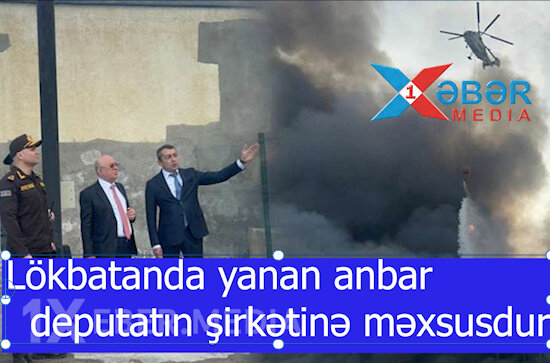 Lökbatanda yanan anbar deputatın şirkətinə məxsusdur-VİDEO