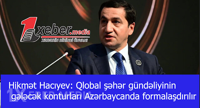 Hikmət Hacıyev: Qlobal şəhər gündəliyinin gələcək konturları Azərbaycanda formalaşdırılır-VİDEO