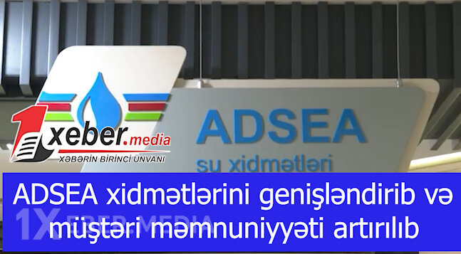 ADSEA xidmətlərini genişləndirib və müştəri məmnuniyyəti artırılıb -VİDEO