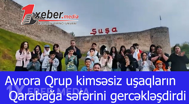 Avrora Qrup kimsəsiz uşaqların Qarabağa səfərini gerçəkləşdirdi-VİDEO