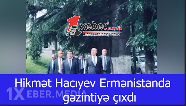 Hikmət Hacıyev Ermənistanda gəzintiyə çıxdı-VİDEO