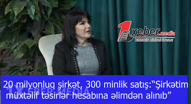20 milyonluq şirkət, 300 minlik satış:“Şirkətim müxtəlif təsirlər hesabına əlimdən alınıb”-VİDEO