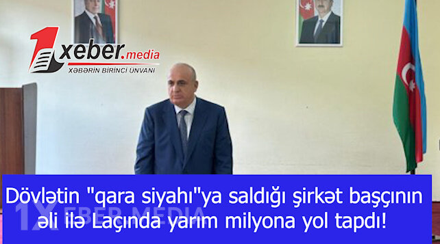 Dövlətin "qara siyahı"ya saldığı şirkət başçının əli ilə Laçında yarım milyona yol tapdı!-VİDEO