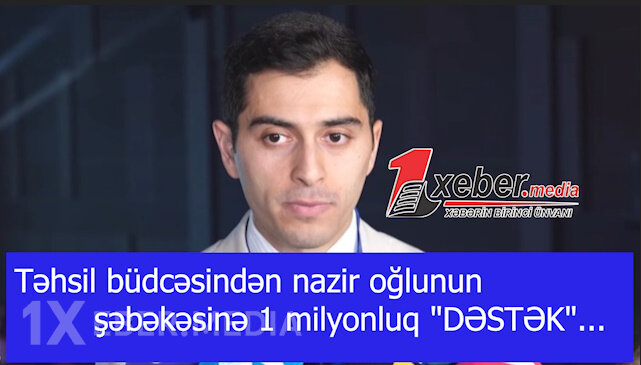 Təhsil büdcəsindən nazir oğlunun şəbəkəsinə 1 milyonluq "DƏSTƏK"...-VİDEO