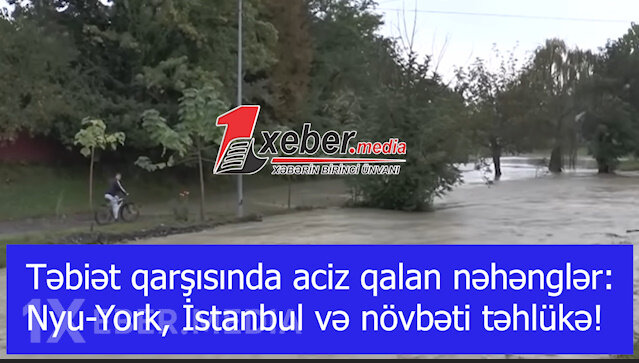 Təbiət qarşısında aciz qalan nəhənglər: Nyu-York, İstanbul və növbəti təhlükə!-VİDEO