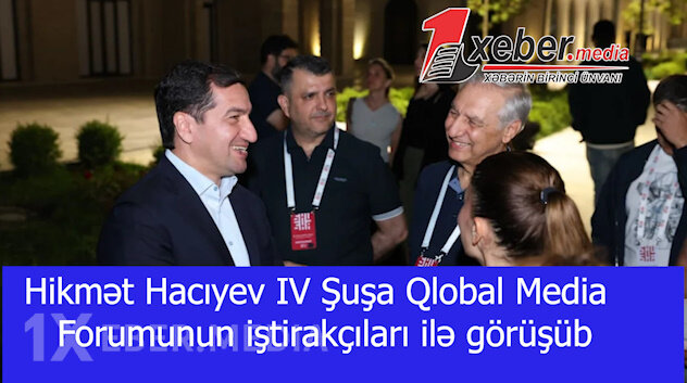 Hikmət Hacıyev IV Şuşa Qlobal Media Forumunun iştirakçıları ilə görüşüb-VİDEO