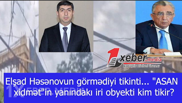 Elşad Həsənovun görmədiyi tikinti... "ASAN xidmət"in yanındakı iri obyekti kim tikir?-VİDEO