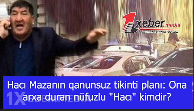 Hacı Mazanın qanunsuz tikinti planı: Ona arxa duran nüfuzlu "Hacı" kimdir?-VİDEO