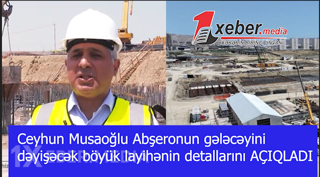 Ceyhun Musaoğlu Abşeronun gələcəyini dəyişəcək böyük layihənin detallarını AÇIQLADI-VİDEO