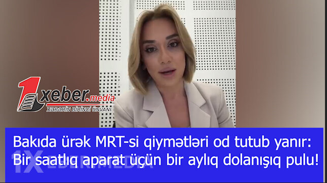Bakıda ürək MRT-si qiymətləri od tutub yanır: Bir saatlıq aparat üçün bir aylıq dolanışıq pulu!-VİDEO