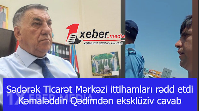 Sədərək Ticarət Mərkəzi ittihamları rədd etdi – Kəmaləddin Qədimdən eksklüziv cavab-VİDEO