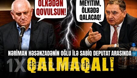 Nəriman Həsənzadənin oğlu ilə sabiq deputat arasında QALMAQAL: “Ölkədən qovulsun!” – “Meyitim, ölkədə qalacaq!”