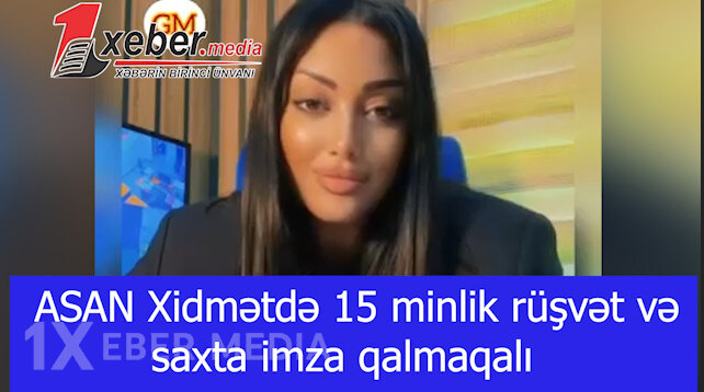 ASAN Xidmətdə 15 minlik rüşvət və saxta imza qalmaqalı-VİDEO