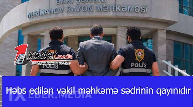 Həbs edilən vəkil məhkəmə sədrinin qayınıdır-VİDEO
