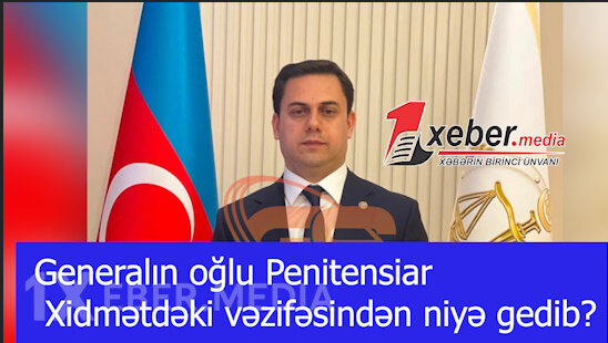 Generalın oğlu Penitensiar Xidmətdəki vəzifəsindən niyə gedib?-VİDEO