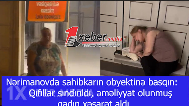 Nərimanovda sahibkarın obyektinə basqın: Qıfıllar sındırıldı, əməliyyat olunmuş qadın xəsarət aldı