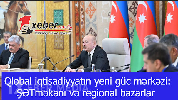 Qlobal iqtisadiyyatın yeni güc mərkəzi: ŞƏTməkanı və regional bazarlar-VİDEO