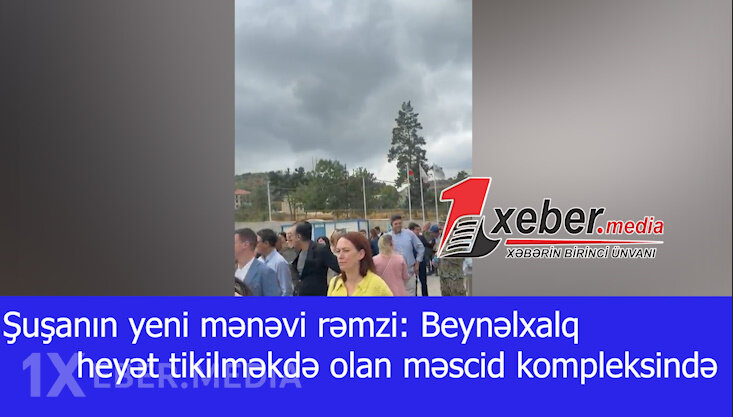 Şuşanın yeni mənəvi rəmzi: Beynəlxalq heyət tikilməkdə olan məscid kompleksində-VİDEO