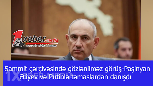 Sammit çərçivəsində gözlənilməz görüş- Paşinyan Əliyev və Putinlə təmaslardan danışdı-VİDEO