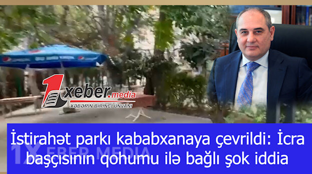 İstirahət parkı kababxanaya çevrildi: İcra başçısının qohumu ilə bağlı şok iddia-VİDEO
